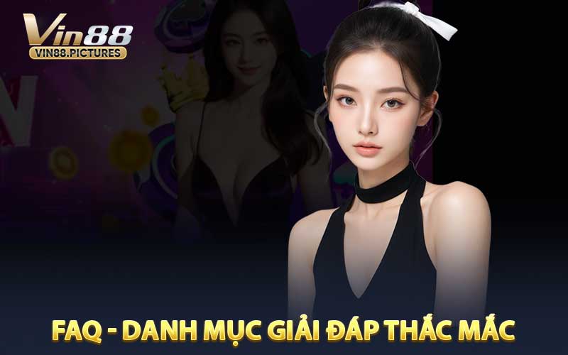 FAQ - Danh mục giải đáp thắc mắc của hội viên với VIN88