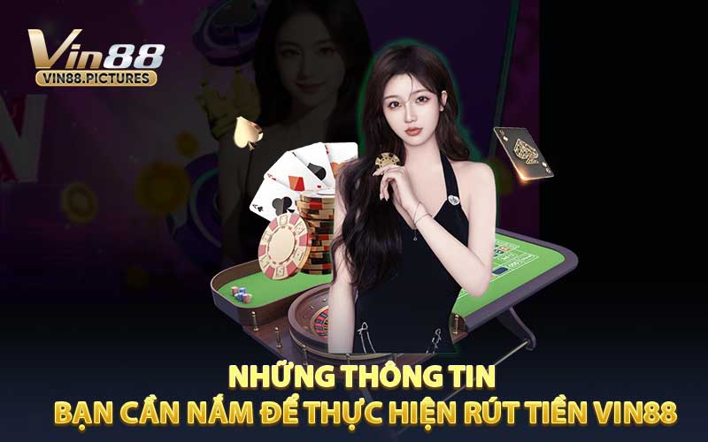 Những Thông Tin Bạn Cần Nắm Để Thực Hiện Rút Tiền VIN88